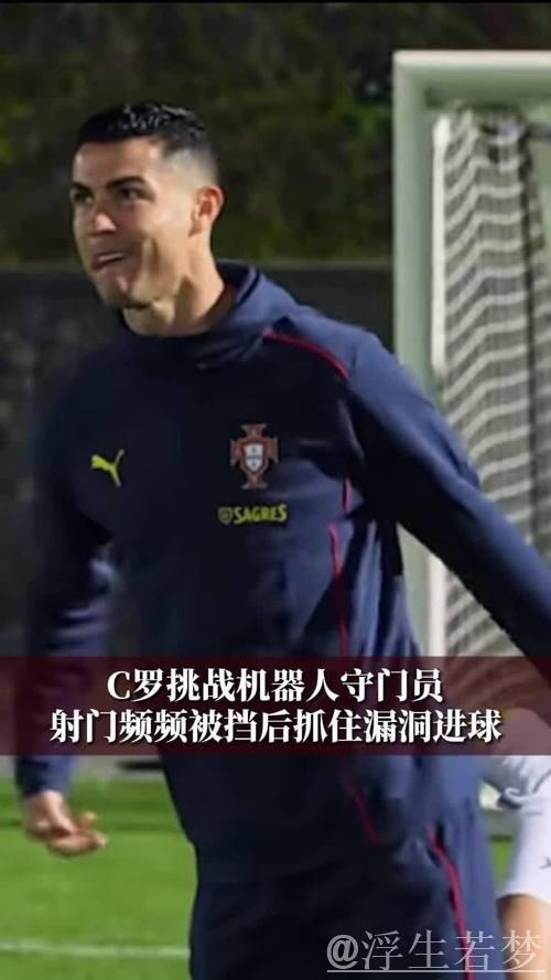 C罗对阵机器人门将,多次射门受阻终凭漏洞破门 C罗对阵机器人门将,多次射门受阻终凭漏洞破门